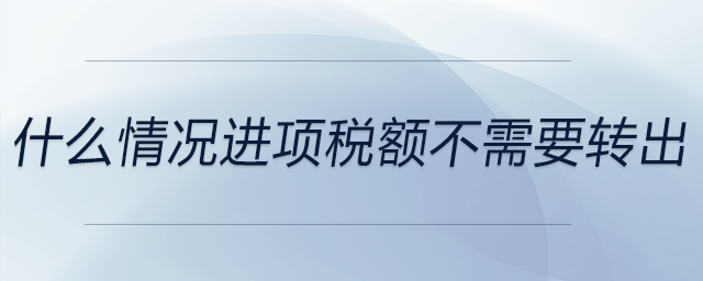 什么情況進項稅額不需要轉出