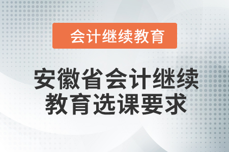 2024年安徽省會(huì)計(jì)人員繼續(xù)教育選課要求