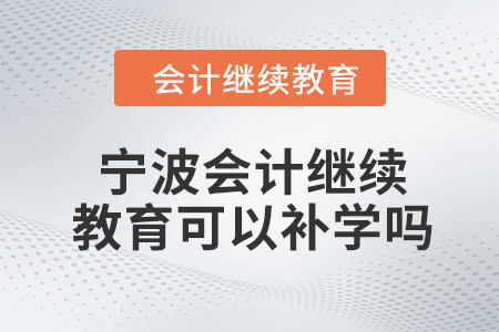 2024年寧波會(huì)計(jì)繼續(xù)教育可以補(bǔ)學(xué)嗎,？