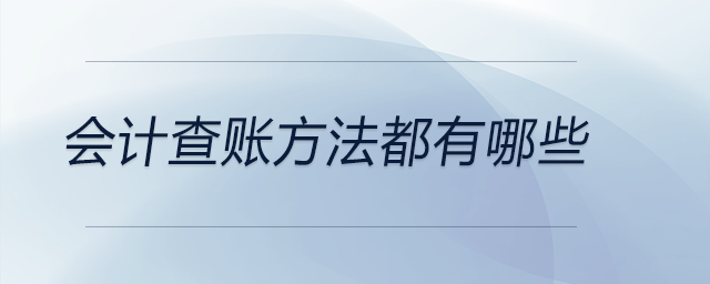 會(huì)計(jì)查賬方法都有哪些,？可做參考,！