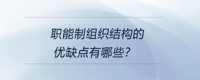 職能制組織結(jié)構(gòu)的優(yōu)缺點有哪些,？