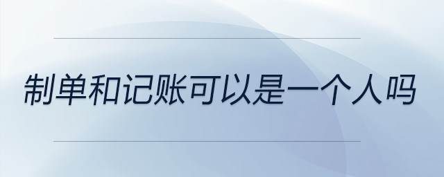 制單和記賬可以是一個(gè)人嗎