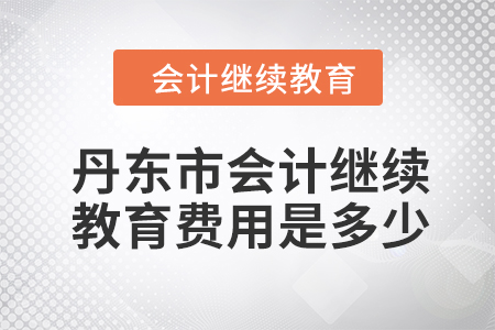 2024年丹東市會計繼續(xù)教育費用是多少？