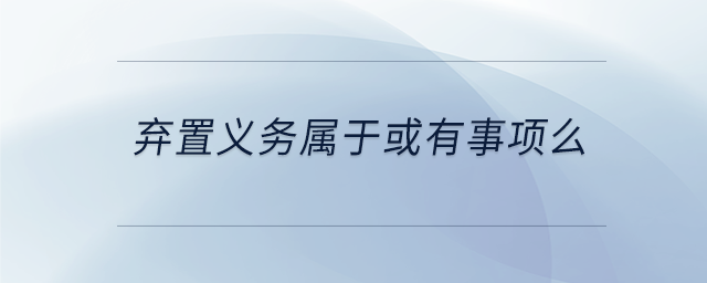 棄置義務(wù)屬于或有事項么