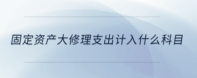 固定資產大修理支出計入什么科目