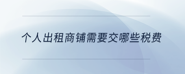 個人出租商鋪需要交哪些稅費