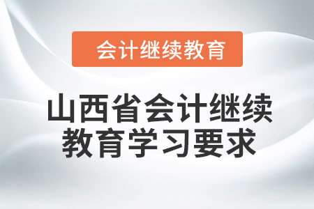 2024年山西省會計(jì)繼續(xù)教育學(xué)習(xí)要求