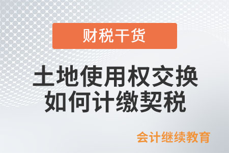 土地使用權(quán)交換,、房屋置換，如何計(jì)繳契稅？