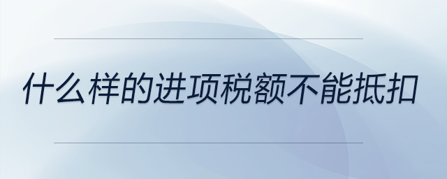 什么樣的進(jìn)項稅額不能抵扣