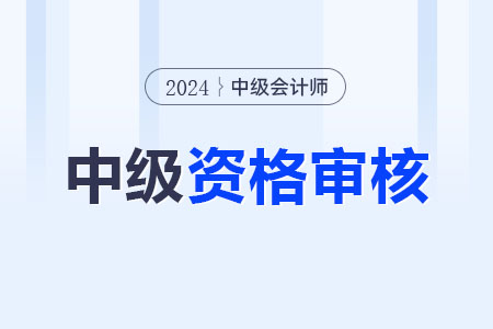 2024年中級會計職稱考后審核多久出結果,？