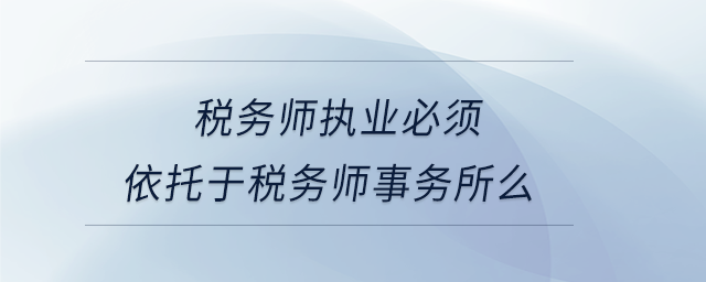 稅務(wù)師執(zhí)業(yè)必須依托于稅務(wù)師事務(wù)所么