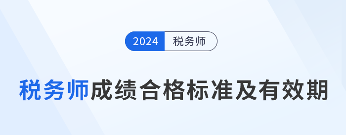 2024年稅務(wù)師考試成績合格標(biāo)準(zhǔn)及通過期限解讀