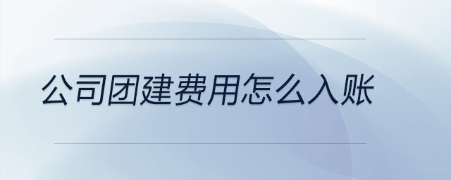 公司團(tuán)建費(fèi)用怎么入賬