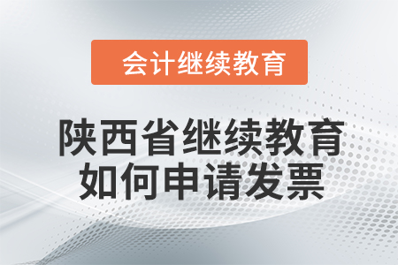 2024年陜西省繼續(xù)教育如何申請(qǐng)發(fā)票？