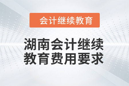 2024年湖南會計繼續(xù)教育費用要求