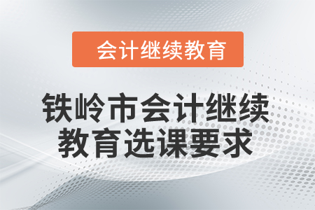 2024年鐵嶺市會計繼續(xù)教育選課要求