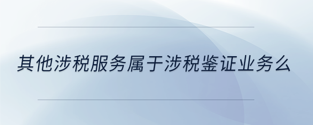 其他涉稅服務屬于涉稅鑒證業(yè)務么