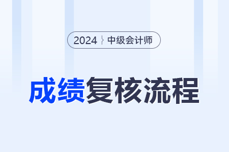 2024年中級(jí)會(huì)計(jì)復(fù)核成績(jī)的流程是什么,？
