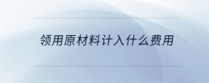 領(lǐng)用原材料計入什么費用