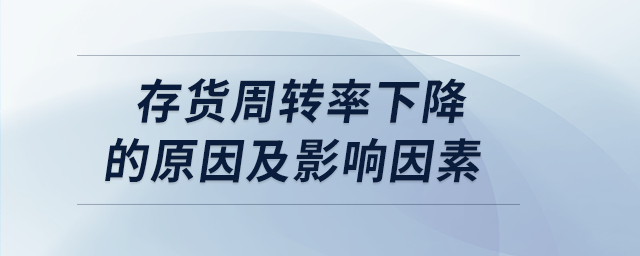 存貨周轉(zhuǎn)率下降的原因及影響因素