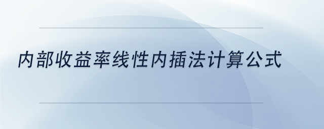 中級會計內(nèi)部收益率線性內(nèi)插法計算公式