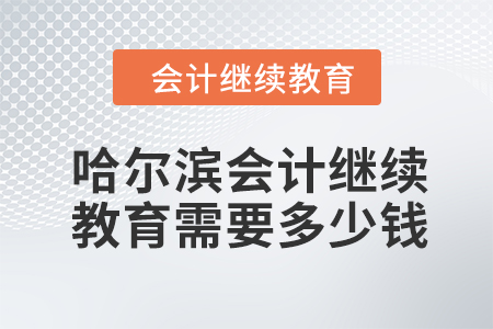 2024年哈爾濱會計繼續(xù)教育需要多少錢,？