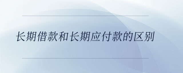 長期借款和長期應(yīng)付款的區(qū)別