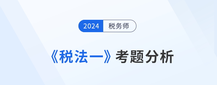 2024年稅務師《稅法一》考題分析及25年考試預測