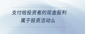 支付給投資者的現(xiàn)金股利屬于投資活動(dòng)么