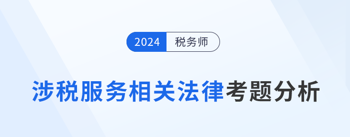 2024年稅務師涉稅服務相關法律考題分析及25年考試預測