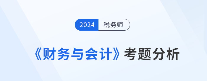 2024年稅務(wù)師《財(cái)務(wù)與會(huì)計(jì)》考題分析及25年考試預(yù)測(cè)