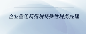 企業(yè)重組所得稅特殊性稅務(wù)處理