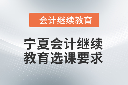 2024年寧夏會計繼續(xù)教育選課要求