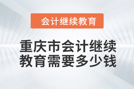 2024年重慶市會計人員繼續(xù)教育需要多少錢,？