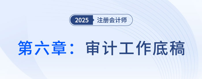 第六章審計(jì)工作底稿_2025年注會(huì)審計(jì)搶學(xué)記憶樹