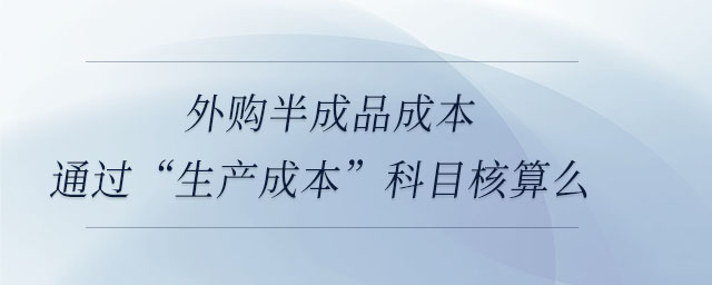 外購半成品成本通過“生產(chǎn)成本”科目核算么