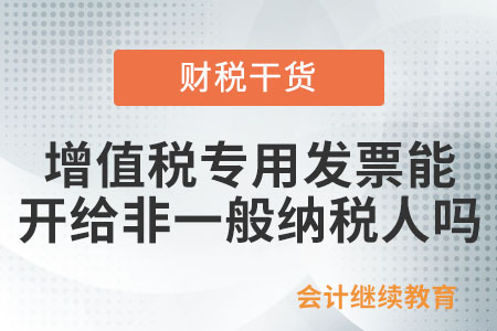 增值稅專用發(fā)票可否開給非一般納稅人？