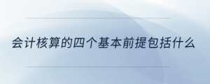 會計核算的四個基本前提包括什么