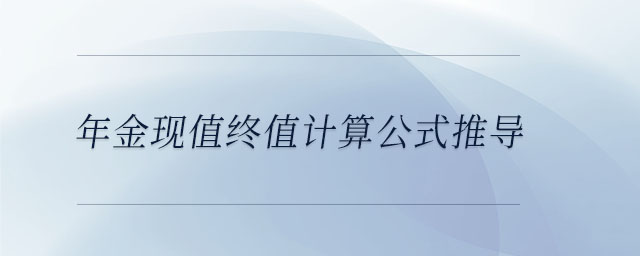 年金現(xiàn)值終值計算公式推導(dǎo)