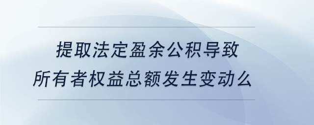 中級會計提取法定盈余公積導致所有者權(quán)益總額發(fā)生變動么