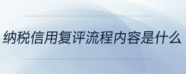 納稅信用復(fù)評流程內(nèi)容是什么