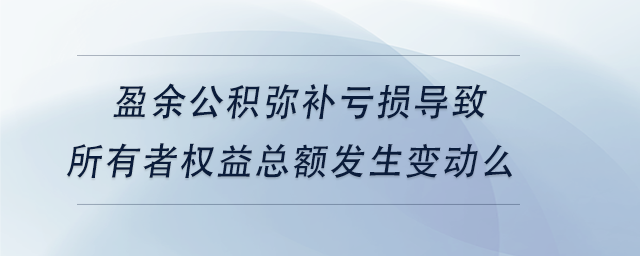 中級(jí)會(huì)計(jì)盈余公積彌補(bǔ)虧損導(dǎo)致所有者權(quán)益總額發(fā)生變動(dòng)么