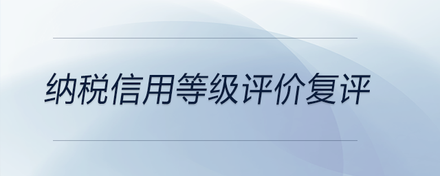 納稅信用等級(jí)評(píng)價(jià)復(fù)評(píng)