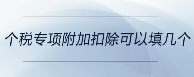 個稅專項附加扣除可以填幾個