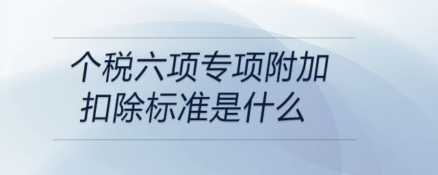 個稅六項專項附加扣除標準是什么