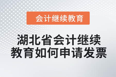 2024年湖北省會計人員繼續(xù)教育如何申請發(fā)票？