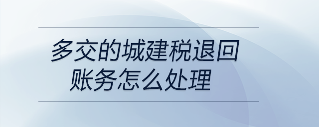 多交的城建稅退回賬務(wù)怎么處理