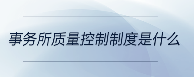 事務(wù)所質(zhì)量控制制度是什么