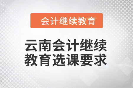 2024年云南會(huì)計(jì)繼續(xù)教育選課要求