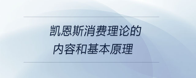 凱恩斯消費(fèi)理論的內(nèi)容和基本原理